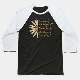 Sunflower Be Strong Be Brave Be Humble Be Badass Everyday Posters and Art Prints Baseball T-Shirt